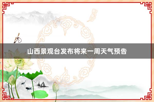 山西景观台发布将来一周天气预告